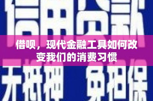 潮安借呗，现代金融工具如何改变我们的消费习惯