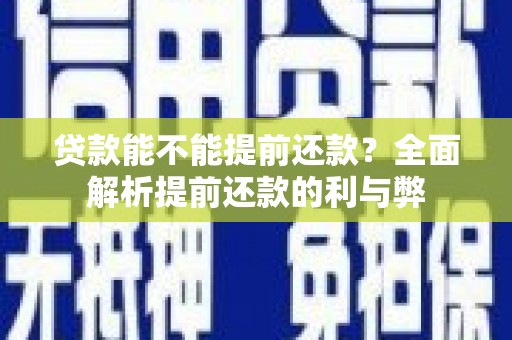 潮安贷款能不能提前还款？全面解析提前还款的利与弊