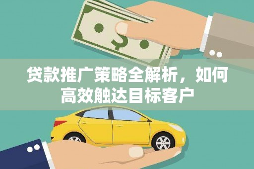 潮安贷款推广策略全解析，如何高效触达目标客户