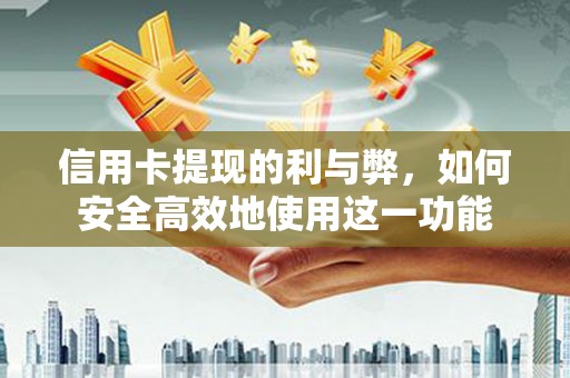 潮安信用卡提现的利与弊，如何安全高效地使用这一功能
