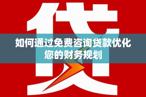 潮安如何通过免费咨询贷款优化您的财务规划