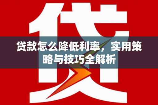 潮安贷款怎么降低利率，实用策略与技巧全解析