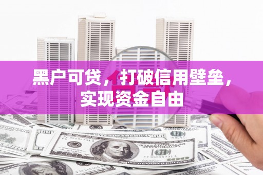 潮安黑户可贷，打破信用壁垒，实现资金自由