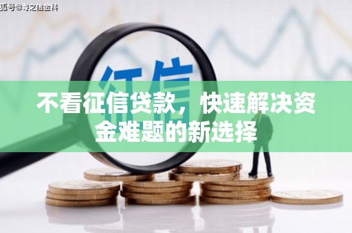 潮安不看征信贷款，快速解决资金难题的新选择