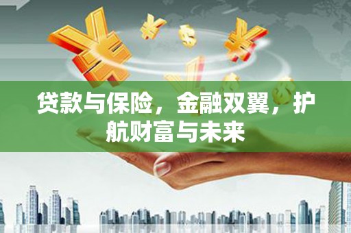 潮安贷款与保险，金融双翼，护航财富与未来