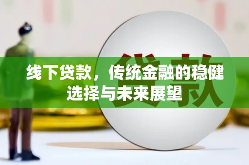 潮安线下贷款，传统金融的稳健选择与未来展望