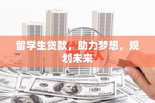 潮安留学生贷款，助力梦想，规划未来