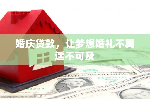 潮安婚庆贷款，让梦想婚礼不再遥不可及