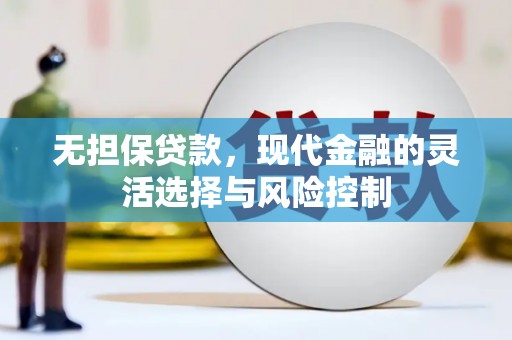 潮安无担保贷款，现代金融的灵活选择与风险控制