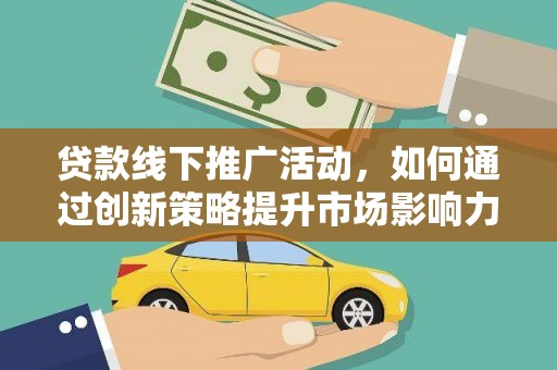潮安贷款线下推广活动，如何通过创新策略提升市场影响力