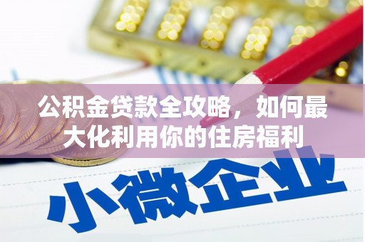 潮安公积金贷款全攻略，如何最大化利用你的住房福利