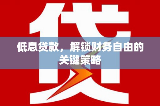 潮安低息贷款，解锁财务自由的关键策略