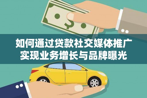 潮安如何通过贷款社交媒体推广实现业务增长与品牌曝光