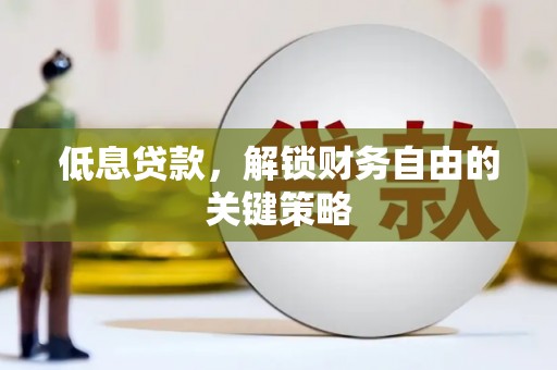 潮安低息贷款，解锁财务自由的关键策略