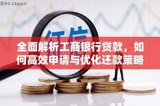 潮安全面解析工商银行贷款，如何高效申请与优化还款策略