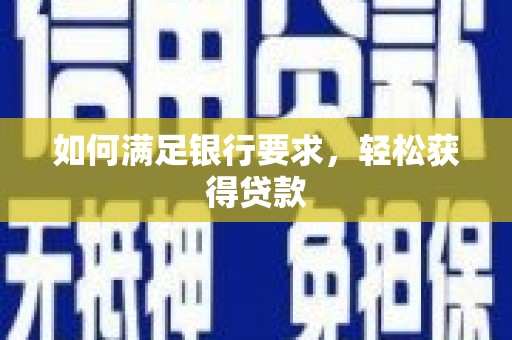 潮安如何满足银行要求，轻松获得贷款