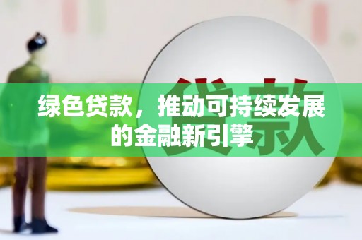 潮安绿色贷款，推动可持续发展的金融新引擎