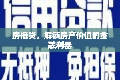 潮安房抵贷，解锁房产价值的金融利器