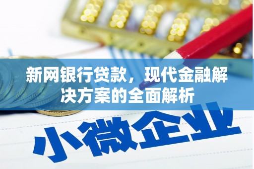 潮安新网银行贷款，现代金融解决方案的全面解析