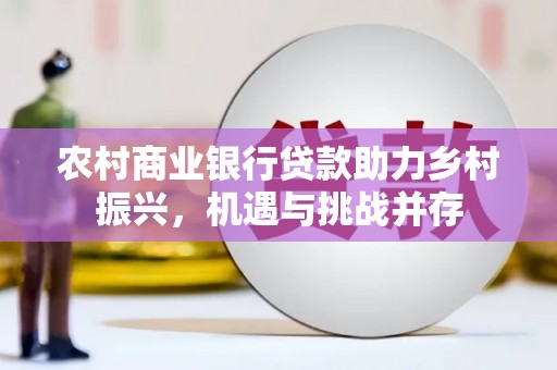 潮安农村商业银行贷款助力乡村振兴，机遇与挑战并存