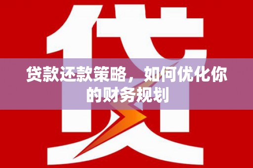 潮安贷款还款策略，如何优化你的财务规划