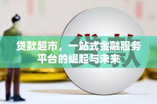 潮安贷款超市，一站式金融服务平台的崛起与未来
