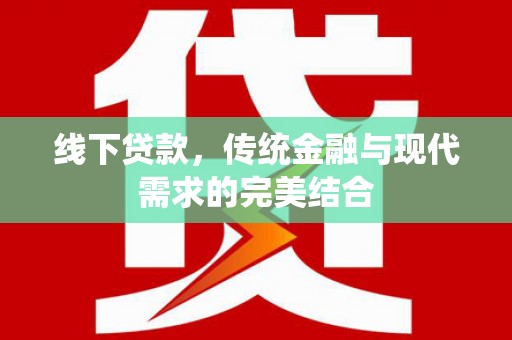 潮安线下贷款，传统金融与现代需求的完美结合