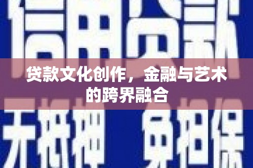 潮安贷款文化创作，金融与艺术的跨界融合