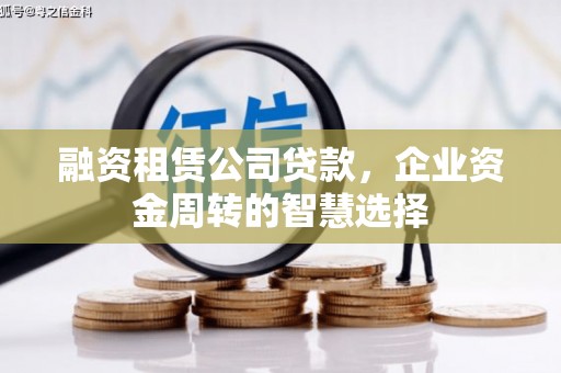 潮安融资租赁公司贷款，企业资金周转的智慧选择