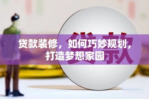 潮安贷款装修，如何巧妙规划，打造梦想家园