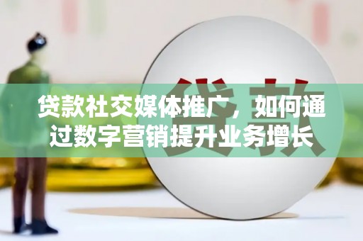 潮安贷款社交媒体推广，如何通过数字营销提升业务增长
