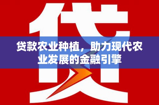潮安贷款农业种植，助力现代农业发展的金融引擎