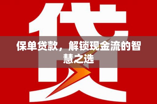 潮安保单贷款，解锁现金流的智慧之选