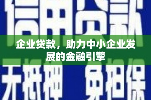 潮安企业贷款，助力中小企业发展的金融引擎