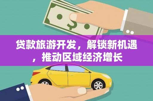 潮安贷款旅游开发，解锁新机遇，推动区域经济增长