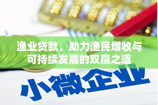 潮安渔业贷款，助力渔民增收与可持续发展的双赢之道