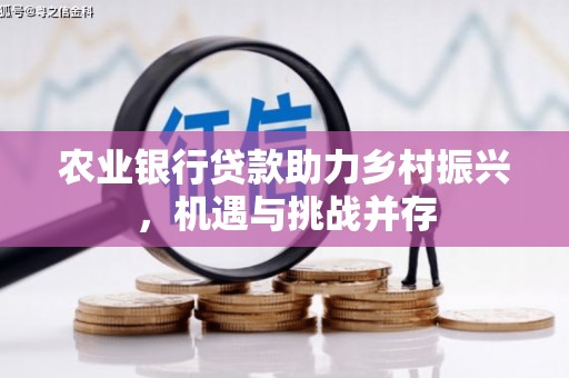 潮安农业银行贷款助力乡村振兴，机遇与挑战并存