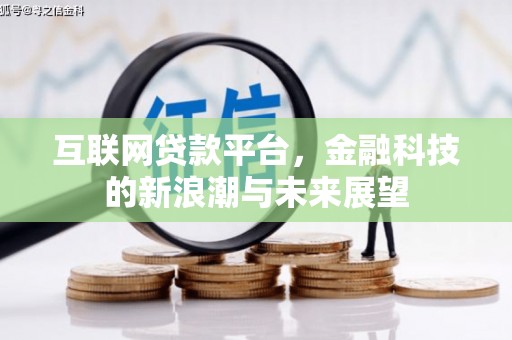 潮安互联网贷款平台，金融科技的新浪潮与未来展望