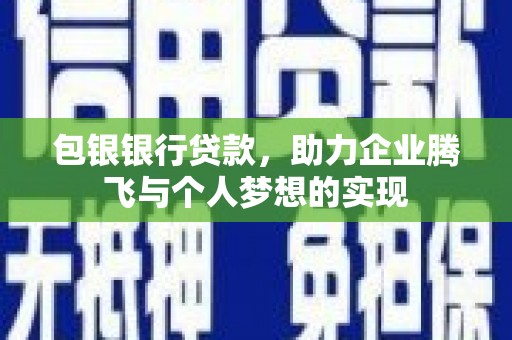 潮安包银银行贷款，助力企业腾飞与个人梦想的实现