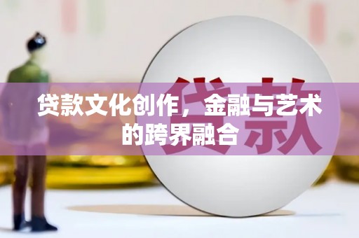 潮安贷款文化创作，金融与艺术的跨界融合