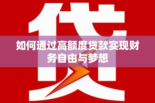 潮安如何通过高额度贷款实现财务自由与梦想