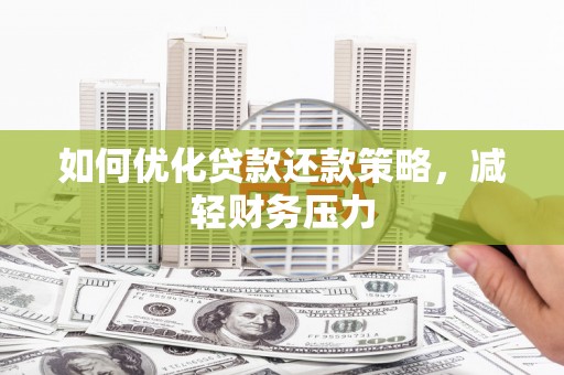 潮安如何优化贷款还款策略，减轻财务压力