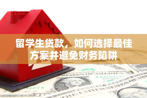潮安留学生贷款，如何选择最佳方案并避免财务陷阱