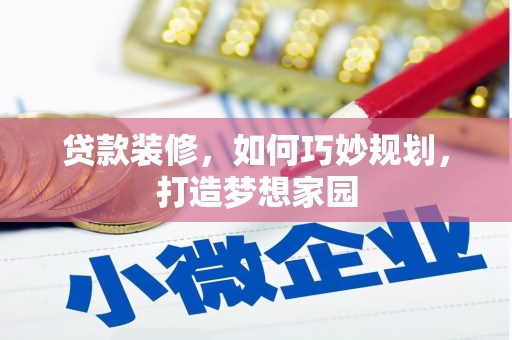 潮安贷款装修，如何巧妙规划，打造梦想家园