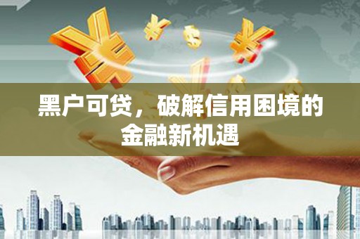 潮安黑户可贷，破解信用困境的金融新机遇