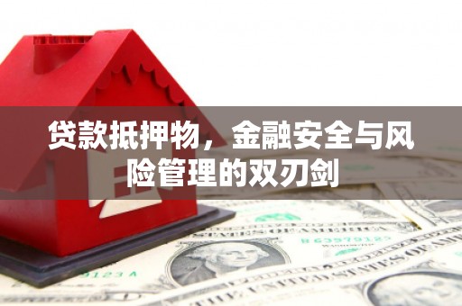 潮安贷款抵押物，金融安全与风险管理的双刃剑