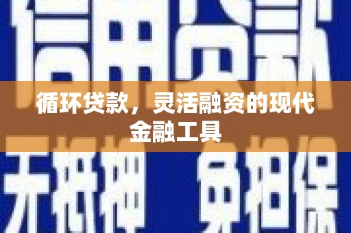 潮安循环贷款，灵活融资的现代金融工具