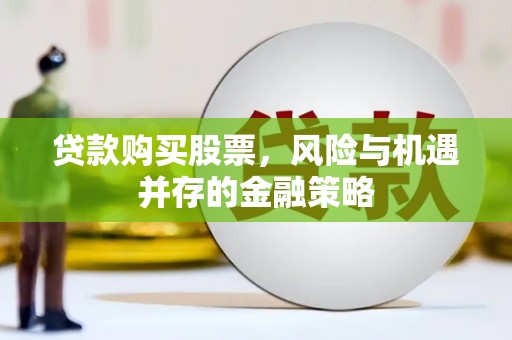潮安贷款购买股票，风险与机遇并存的金融策略
