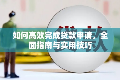 潮安如何高效完成贷款申请，全面指南与实用技巧