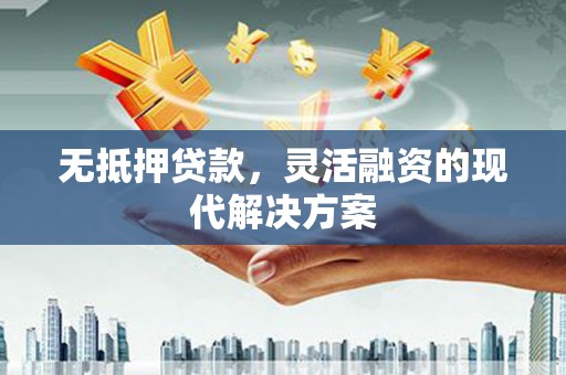 潮安无抵押贷款，灵活融资的现代解决方案
